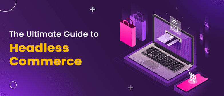 Headless Commerce: Ultimate Guide On What It Is and How It Can Benefit Your Business